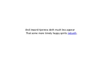 And inward ripeness doth much less appear
That some more timely happy spirits indueth.
 
