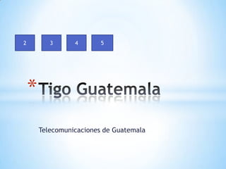 2          3      4       5




    *
        Telecomunicaciones de Guatemala
 