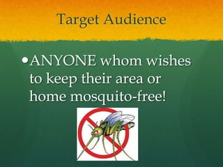 Target Audience

ANYONE whom wishes
 to keep their area or
 home mosquito-free!
 