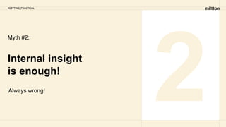 Myth #2:
Internal insight
is enough!
2
Always wrong!
#GETTING_PRACTICAL
 