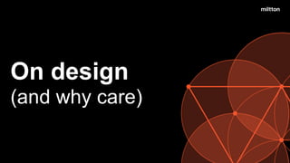 (and why care)
On design
 