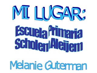 MI LUGAR: Escuela Primaria Scholem Aleijem Melanie Guterman 
