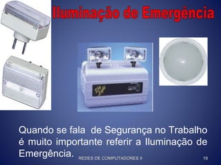 Quando se fala de Segurança no Trabalho
é muito importante referir a Iluminação de
Emergência. REDES DE COMPUTADORES IIREDES DE COMPUTADORES II 1919
 