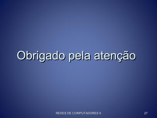Obrigado pela atençãoObrigado pela atenção
REDES DE COMPUTADORES IIREDES DE COMPUTADORES II 2727
 