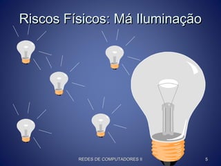 Riscos Físicos: Má IluminaçãoRiscos Físicos: Má Iluminação
REDES DE COMPUTADORES IIREDES DE COMPUTADORES II 55
 