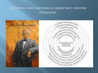 Допринос овог научника је присутан у многим
областима.
 