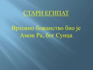 СТАРИ ЕГИПАТ
Врховно божанство био је
Амон Ра, бог Сунца
 