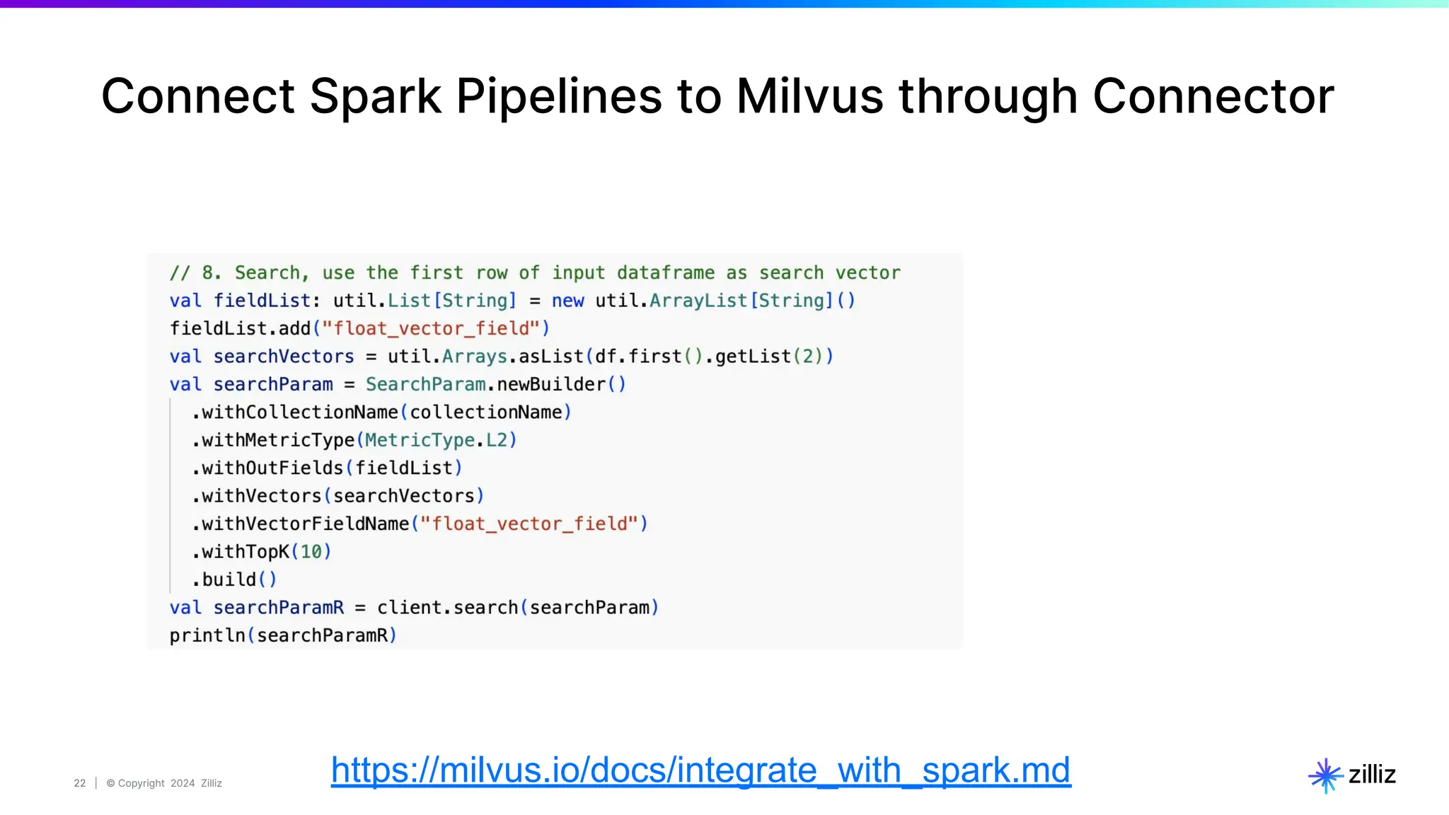 22 | © Copyright 2024 Zilliz
22
Connect Spark Pipelines to Milvus through Connector
https://milvus.io/docs/integrate_with_spark.md
 