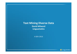 Text Mining Diverse Data
II-SDV 2013
David Milward
Linguamatics
 