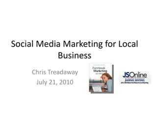 Social Media Marketing for Local Business Chris Treadaway July 21, 2010 