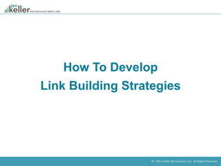 © 2011 Keller SEO Services LLC. All Rights Reserved.
How To Develop
Link Building Strategies
 