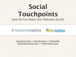 Social
    Touchpoints
How Do You Make Your Websites Social?


                    Text


   @jonhainstock • @benbartling • @mluedke
    tailwindcreative.com // offermation.com
 
