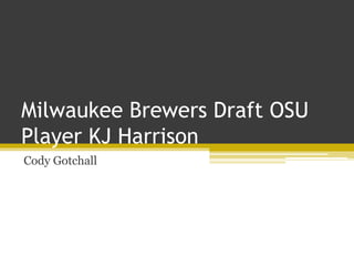 Milwaukee Brewers Draft OSU
Player KJ Harrison
Cody Gotchall
 