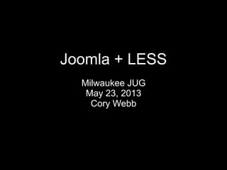 Joomla + LESS
Milwaukee JUG
May 23, 2013
Cory Webb
 