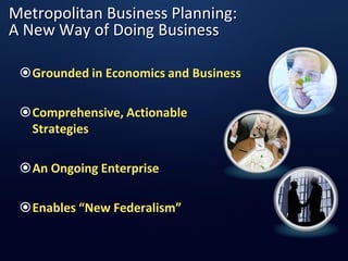 Metropolitan Business Planning:
A New Way of Doing Business
Grounded in Economics and Business
Comprehensive, Actionable...