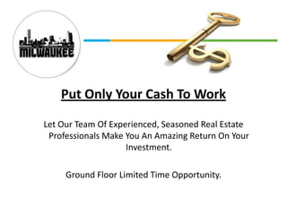 Put Only Your Cash To Work Let Our Team Of Experienced, Seasoned Real Estate Professionals Make You An Amazing Return On Your Investment. Ground Floor Limited Time Opportunity. 
