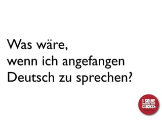 Was wäre,
wenn ich angefangen
Deutsch zu sprechen?
 