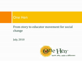 One Hen

From story to educator movement for social
change

July, 2010
 
