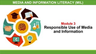 Module 3
Responsible Use of Media
and Information
MEDIA AND INFORMATION LITERACY (MIL)
 