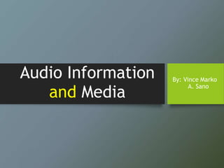 Audio Information
and Media
By: Vince Marko
A. Sano
 