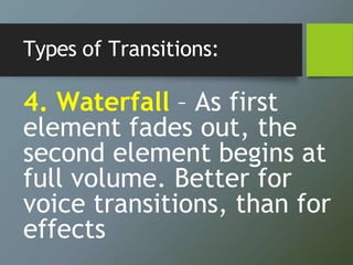 Types of Transitions:
4. Waterfall – As first
element fades out, the
second element begins at
full volume. Better for
voic...