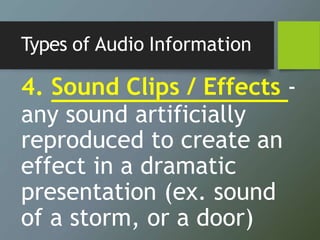 Types of Audio Information
4. Sound Clips / Effects -
any sound artificially
reproduced to create an
effect in a dramatic
...