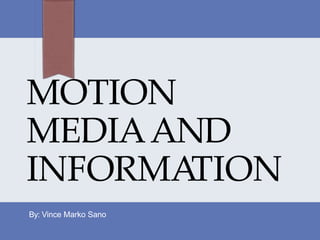 MOTION
MEDIAAND
INFORMATION
By: Vince Marko Sano
 