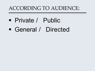 ACCORDING TO AUDIENCE:
 Private / Public
 General / Directed
 