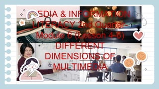 MEDIA & INFORMATION
LITERACY 2nd Quarter-
Module 6 (Lesson 4-6)
DIFFERENT
DIMENSIONS OF
MULTIMEDIA
Here is where your presentation begins
 