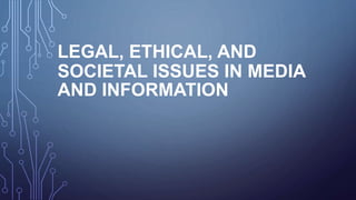 LEGAL, ETHICAL, AND
SOCIETAL ISSUES IN MEDIA
AND INFORMATION
 
