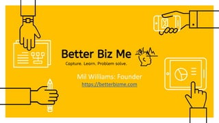 Mil Williams: Founder
https://betterbizme.com
 