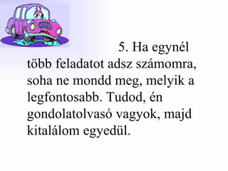 5. Ha egynél több feladatot adsz számomra, soha ne mondd meg, melyik a legfontosabb. Tudod, én gondolatolvasó vagyok, majd kitalálom egyedül. 