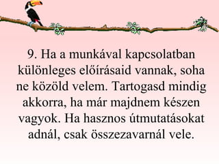 9. Ha a munkával kapcsolatban különleges előírásaid vannak, soha ne közöld velem. Tartogasd mindig akkorra, ha már majdnem készen vagyok. Ha hasznos útmutatásokat adnál, csak összezavarnál vele. 