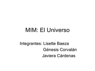MIM: El Universo Integrantes: Lisette Baeza   Génesis Corvalán Javiera Cárdenas  