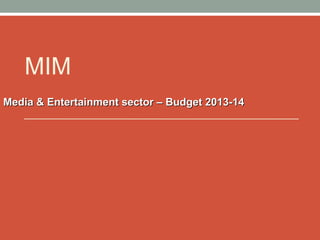 MIM
Media & Entertainment sector – Budget 2013-14

 