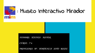 mim : Museo Interactivo Mirador
NOMBRE: HAINOA MAYER
CURSO: 7°a
PROFESORA: Mª. HORTENCIA SOTO ROJAS
 