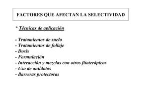 * Técnicas de aplicación
- Tratamientos de suelo
- Tratamientos de follaje
- Dosis
- Formulación
- Interacción y mezclas con otros fitoterápicos
- Uso de antídotos
- Barreras protectoras
FACTORES QUE AFECTAN LA SELECTIVIDAD
 