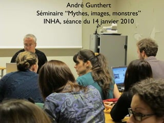 André Gunthert Séminaire “Mythes, images, monstres” INHA, séance du 14 janvier 2010 