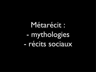 Métarécit : - mythologies - récits sociaux 