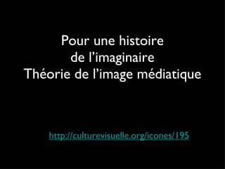 Pour une histoire de l’imaginaire Théorie de l’image médiatique http://culturevisuelle.org/icones/195 