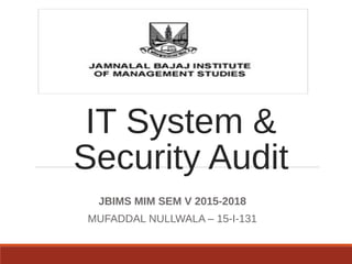 IT System &
Security Audit
JBIMS MIM SEM V 2015-2018
MUFADDAL NULLWALA – 15-I-131
 