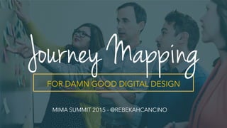 FOR DAMN GOOD DIGITAL DESIGN
Journey Mapping
MIMA SUMMIT 2015 - @REBEKAHCANCINO
 
