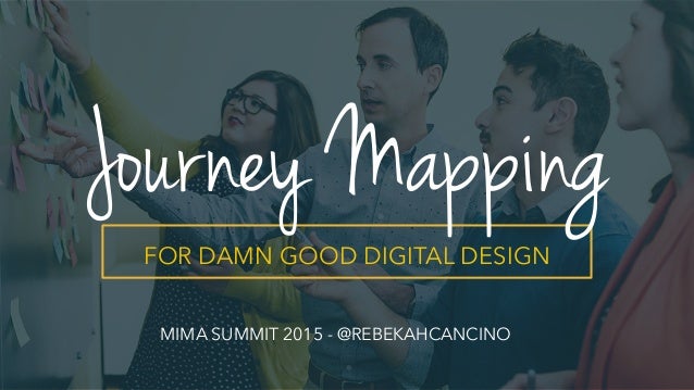 FOR DAMN GOOD DIGITAL DESIGN
Journey Mapping
MIMA SUMMIT 2015 - @REBEKAHCANCINO
 