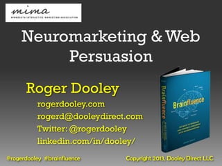 Neuromarketing & Web
          Persuasion
      Roger Dooley
          rogerdooley.com
          rogerd@dooleydirect.com
          Twitter: @rogerdooley
          linkedin.com/in/dooley/
@rogerdooley #brainfluence   Copyright 2013, Dooley Direct LLC
 