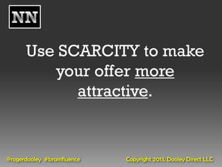 Use SCARCITY to make
         your offer more
            attractive.


@rogerdooley #brainfluence   Copyright 2013, Dooley Direct LLC
 