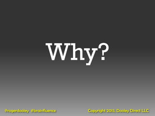 Why?

@rogerdooley #brainfluence   Copyright 2013, Dooley Direct LLC
 