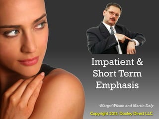 Impatient &
                             Short Term
                              Emphasis
                                 -Margo Wilson and Martin Daly
@rogerdooley #brainfluence   Copyright 2013, Dooley Direct LLC
 