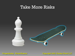 Take More Risks




@rogerdooley #brainfluence   Copyright 2013, Dooley Direct LLC
 
