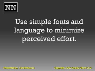 Use simple fonts and
         language to minimize
            perceived effort.


@rogerdooley #brainfluence   Copyright 2013, Dooley Direct LLC
 