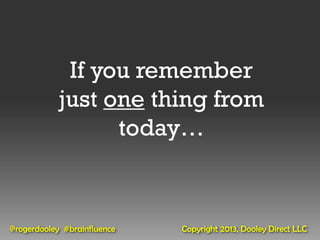 If you remember
            just one thing from
                  today…



@rogerdooley #brainfluence   Copyright 2013, Dooley Direct LLC
 
